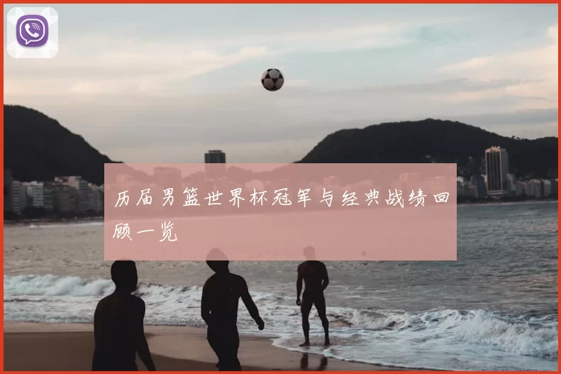 历届男篮世界杯冠军与经典战绩回顾一览