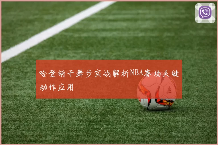 哈登胡子舞步实战解析NBA赛场关键动作应用