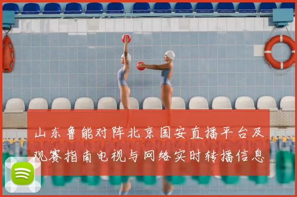 山东鲁能对阵北京国安直播平台及观赛指南电视与网络实时转播信息汇总