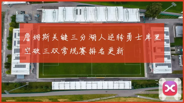 詹姆斯关键三分湖人逆转勇士库里空砍三双常规赛排名更新