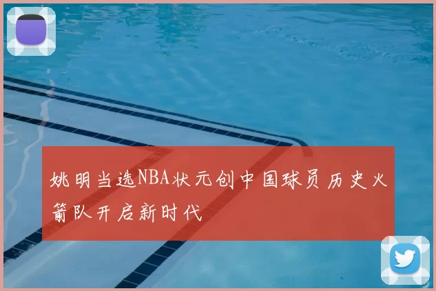 姚明当选NBA状元创中国球员历史火箭队开启新时代