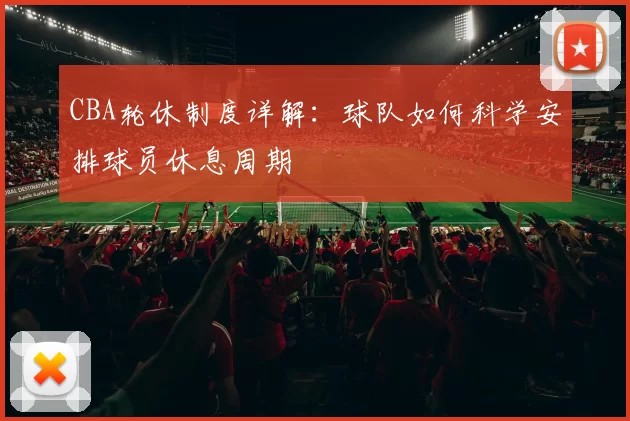 CBA轮休制度详解：球队如何科学安排球员休息周期