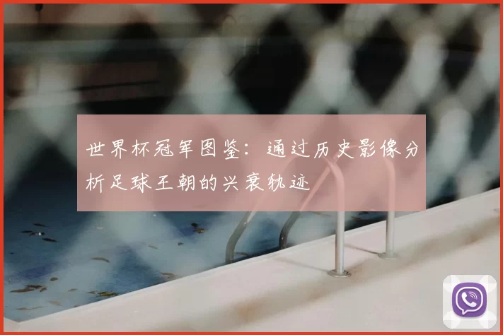 世界杯冠军图鉴：通过历史影像分析足球王朝的兴衰轨迹