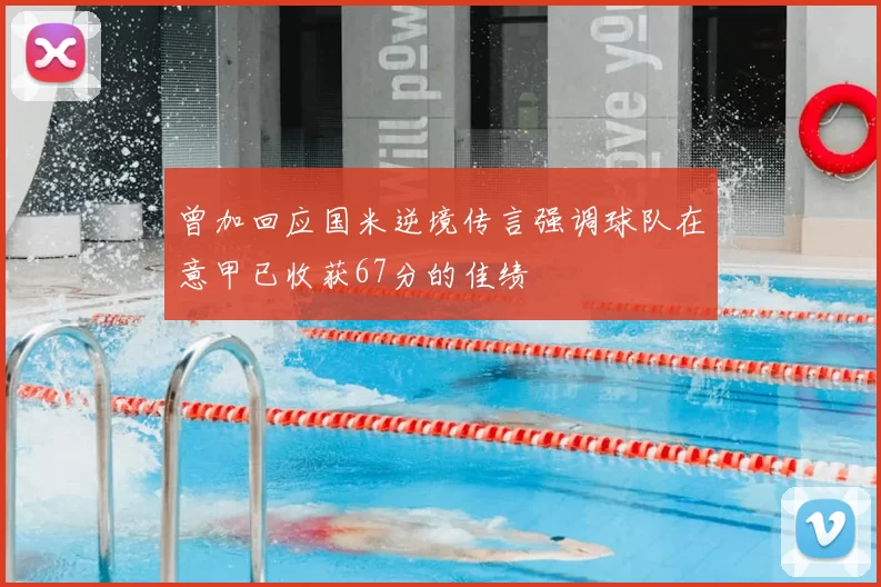 曾加回应国米逆境传言强调球队在意甲已收获67分的佳绩