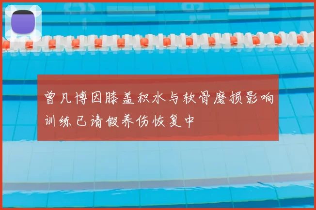 曾凡博因膝盖积水与软骨磨损影响训练已请假养伤恢复中