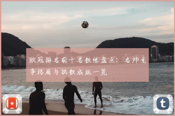 欧冠排名前十名教练盘点：名帅竞争格局与执教成就一览