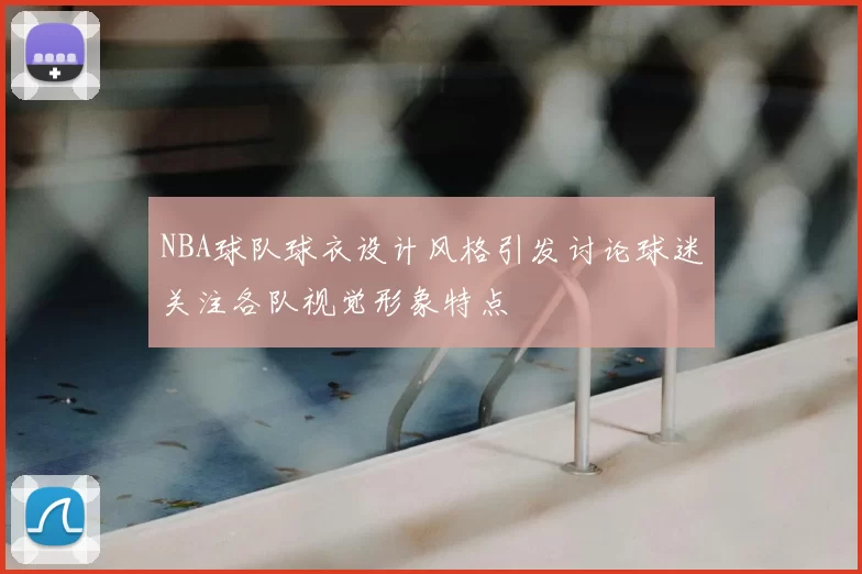 NBA球队球衣设计风格引发讨论球迷关注各队视觉形象特点