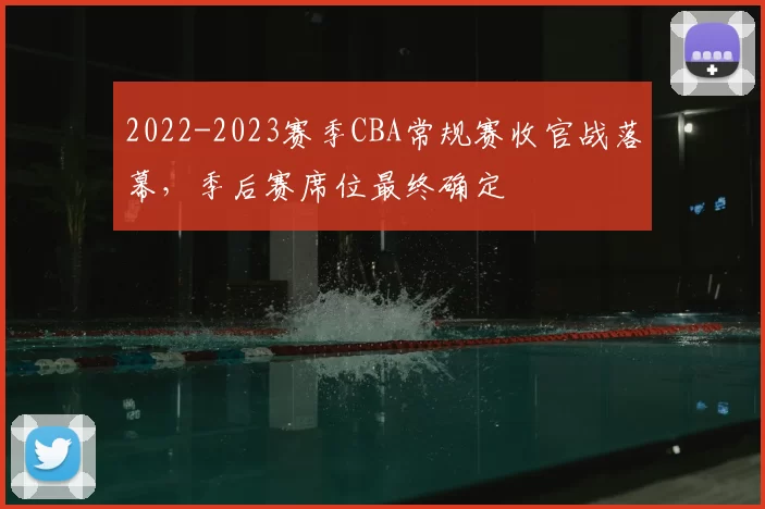 2022-2023赛季CBA常规赛收官战落幕，季后赛席位最终确定