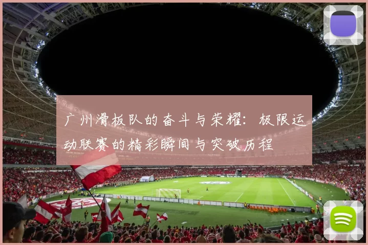 广州滑板队的奋斗与荣耀：极限运动联赛的精彩瞬间与突破历程