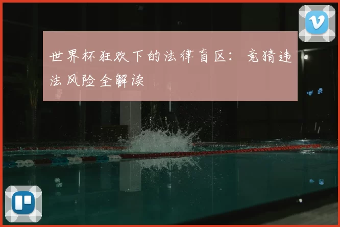 世界杯狂欢下的法律盲区:竞猜违法风险全解读