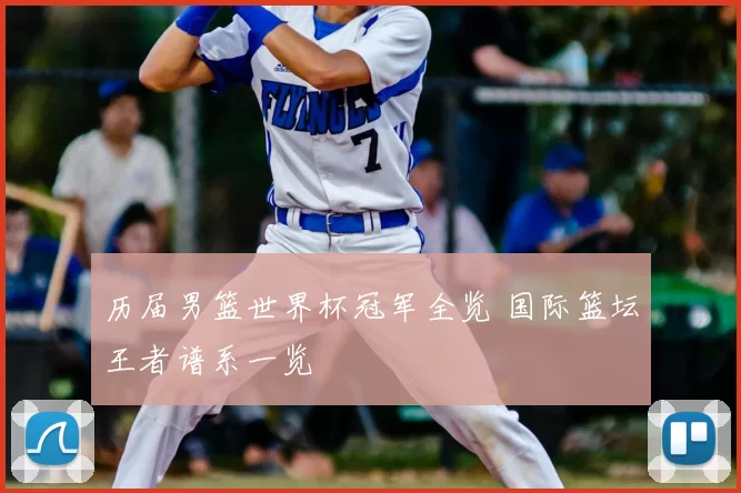 历届男篮世界杯冠军全览 国际篮坛王者谱系一览