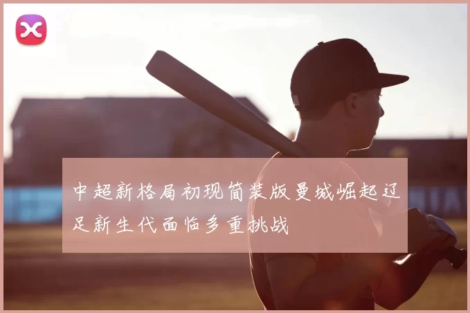 中超新格局初现简装版曼城崛起辽足新生代面临多重挑战