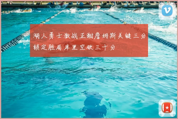 湖人勇士激战正酣詹姆斯关键三分锁定胜局库里空砍三十分