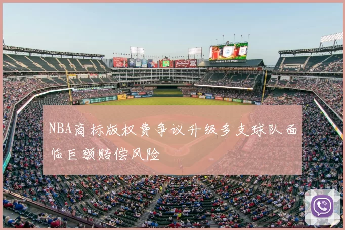 NBA商标版权费争议升级多支球队面临巨额赔偿风险