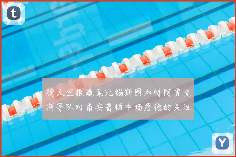 德天空报道莱比锡斯图加特阿贾克斯等队对南安普顿中场詹德的关注情况