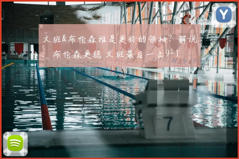 文班&布伦森谁是更好的领袖？解说：布伦森更稳 文班最后一击9-1