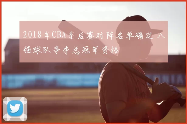 2018年CBA季后赛对阵名单确定 八强球队争夺总冠军资格