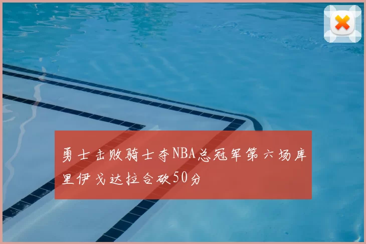 勇士击败骑士夺NBA总冠军第六场库里伊戈达拉合砍50分